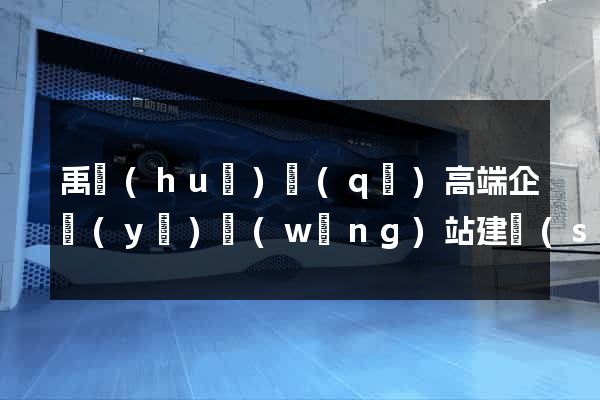 禹會(huì)區(qū)高端企業(yè)網(wǎng)站建設(shè)公司