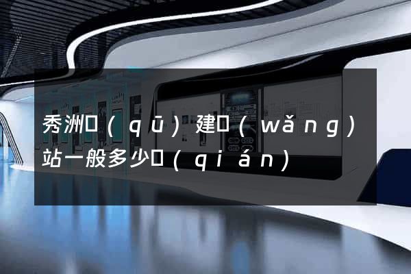 秀洲區(qū)建網(wǎng)站一般多少錢(qián)