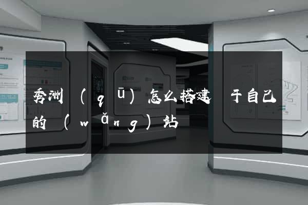 秀洲區(qū)怎么搭建屬于自己的網(wǎng)站