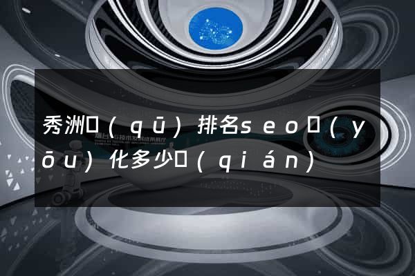 秀洲區(qū)排名seo優(yōu)化多少錢(qián)