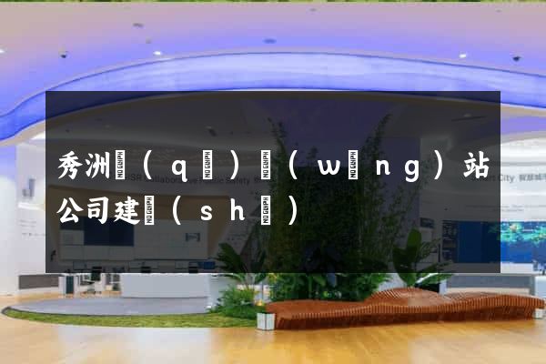 秀洲區(qū)網(wǎng)站公司建設(shè)