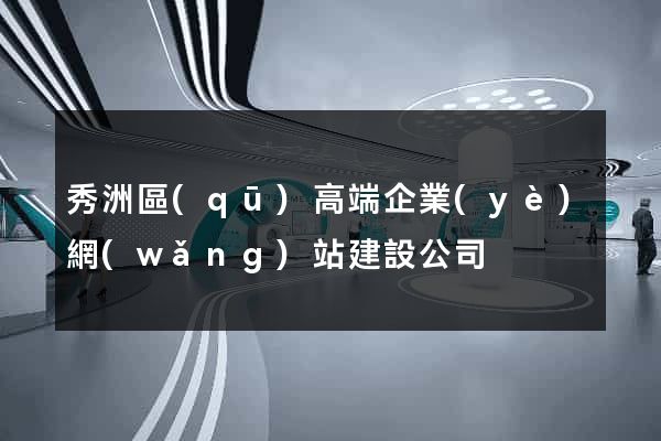 秀洲區(qū)高端企業(yè)網(wǎng)站建設公司