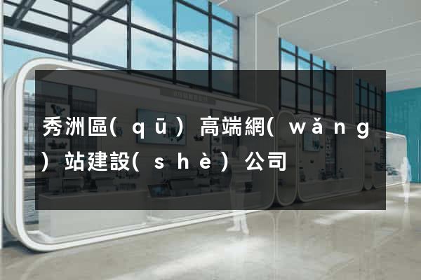 秀洲區(qū)高端網(wǎng)站建設(shè)公司