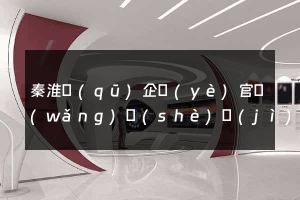 秦淮區(qū)企業(yè)官網(wǎng)設(shè)計(jì)