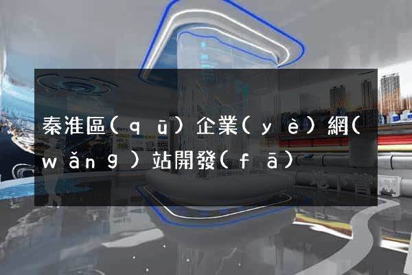 秦淮區(qū)企業(yè)網(wǎng)站開發(fā)
