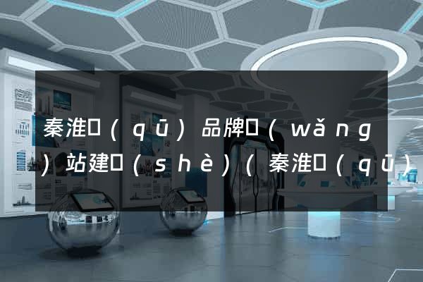 秦淮區(qū)品牌網(wǎng)站建設(shè)(秦淮區(qū)品牌網(wǎng)站建設(shè)項(xiàng)目)