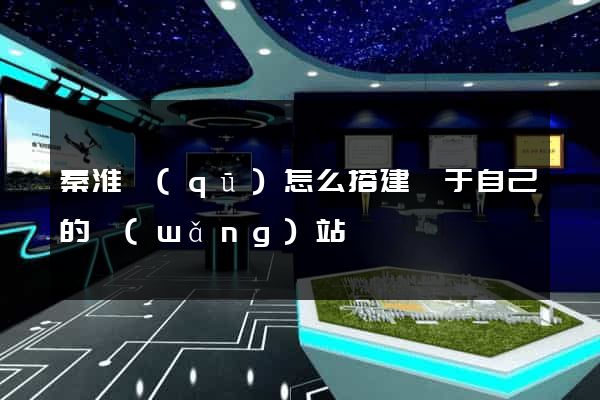 秦淮區(qū)怎么搭建屬于自己的網(wǎng)站