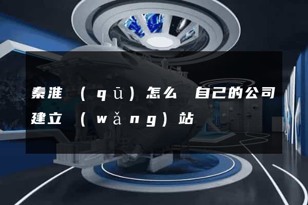 秦淮區(qū)怎么給自己的公司建立網(wǎng)站