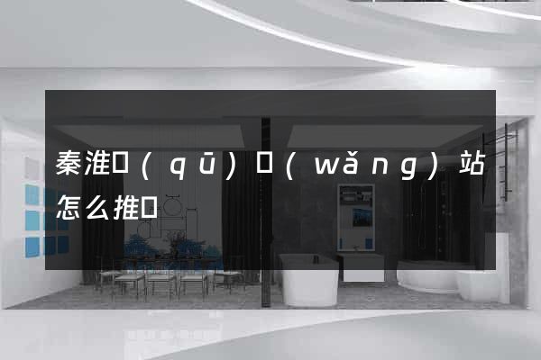 秦淮區(qū)網(wǎng)站怎么推廣