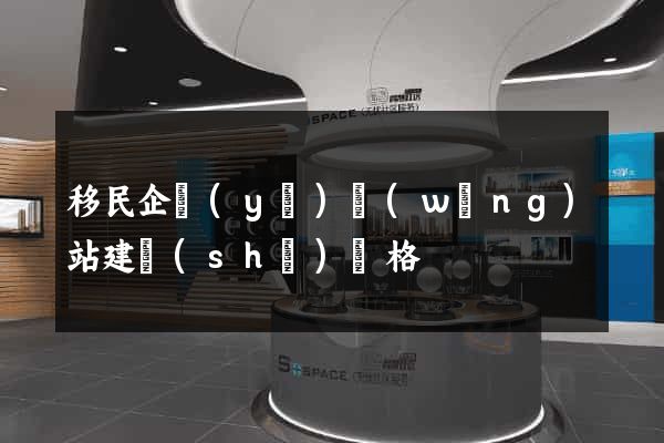 移民企業(yè)網(wǎng)站建設(shè)價格