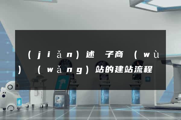 簡(jiǎn)述電子商務(wù)網(wǎng)站的建站流程