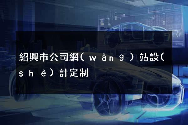 紹興市公司網(wǎng)站設(shè)計定制