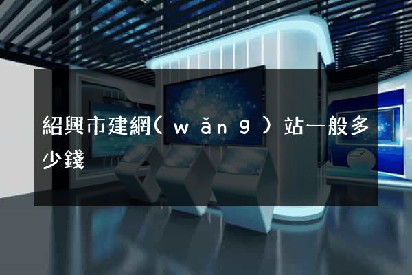 紹興市建網(wǎng)站一般多少錢