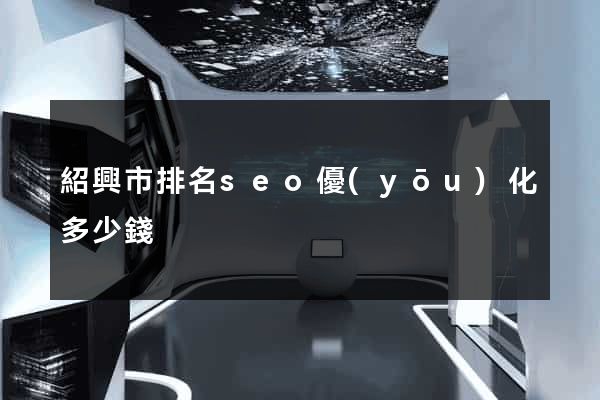 紹興市排名seo優(yōu)化多少錢