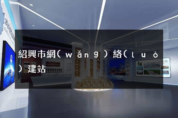 紹興市網(wǎng)絡(luò)建站
