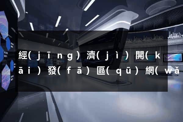 經(jīng)濟(jì)開(kāi)發(fā)區(qū)網(wǎng)站開(kāi)發(fā)與建設(shè)