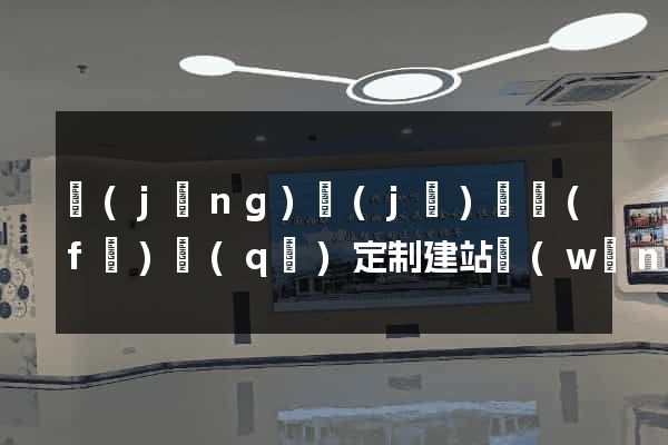 經(jīng)濟(jì)開發(fā)區(qū)定制建站網(wǎng)站建設(shè)