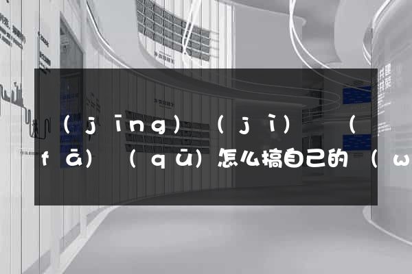 經(jīng)濟(jì)開發(fā)區(qū)怎么搞自己的網(wǎng)站