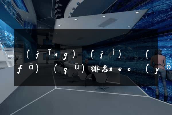 經(jīng)濟(jì)開發(fā)區(qū)排名seo優(yōu)化多少錢