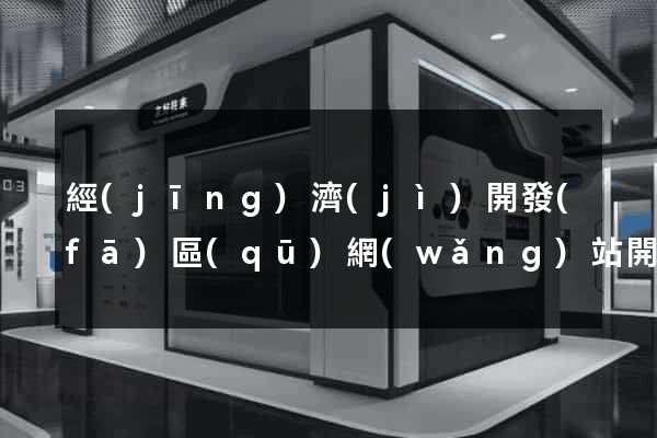 經(jīng)濟(jì)開發(fā)區(qū)網(wǎng)站開發(fā)與建設(shè)