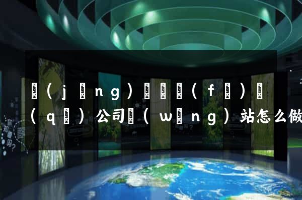 經(jīng)濟開發(fā)區(qū)公司網(wǎng)站怎么做