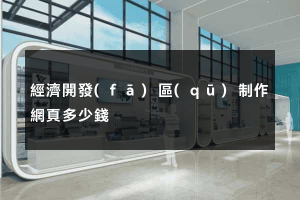 經濟開發(fā)區(qū)制作網頁多少錢
