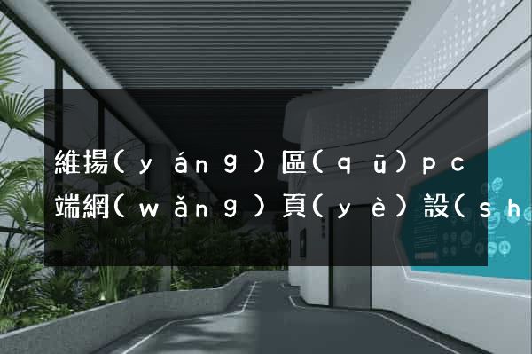 維揚(yáng)區(qū)pc端網(wǎng)頁(yè)設(shè)計(jì)公司