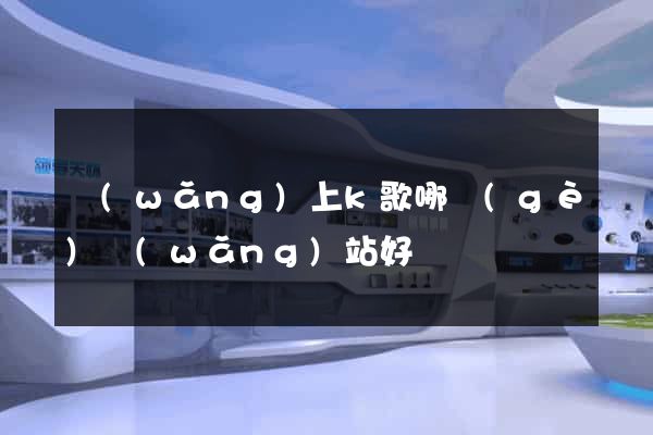 網(wǎng)上k歌哪個(gè)網(wǎng)站好