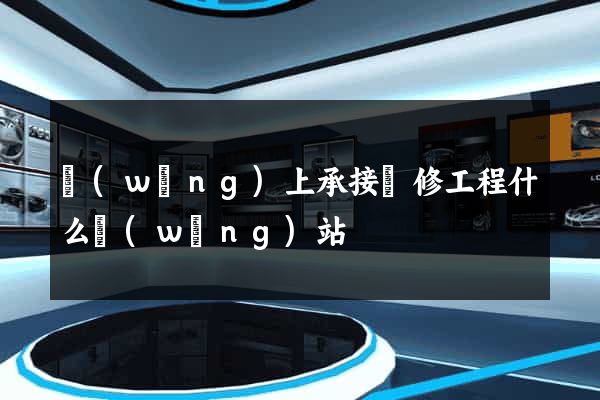 網(wǎng)上承接裝修工程什么網(wǎng)站