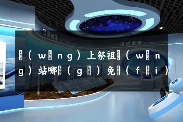 網(wǎng)上祭祖網(wǎng)站哪個(gè)免費(fèi)