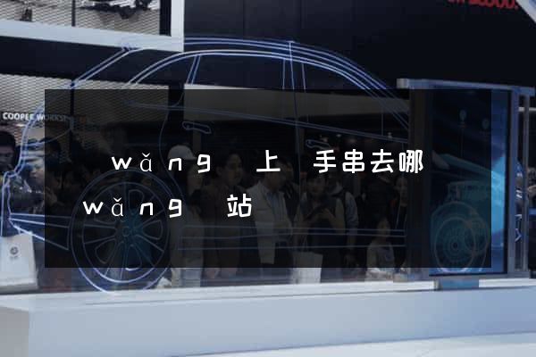 網(wǎng)上買手串去哪個網(wǎng)站