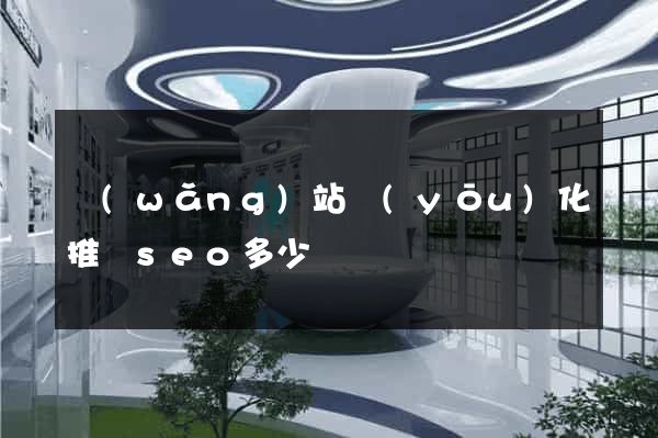 網(wǎng)站優(yōu)化推廣seo多少錢
