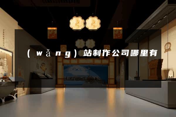 網(wǎng)站制作公司哪里有