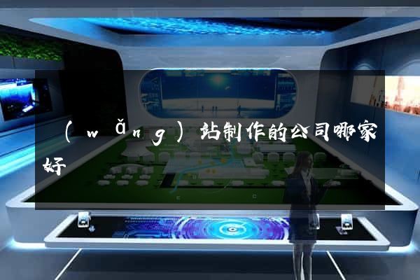 網(wǎng)站制作的公司哪家好