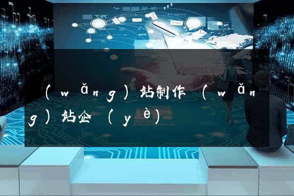 網(wǎng)站制作網(wǎng)站企業(yè)