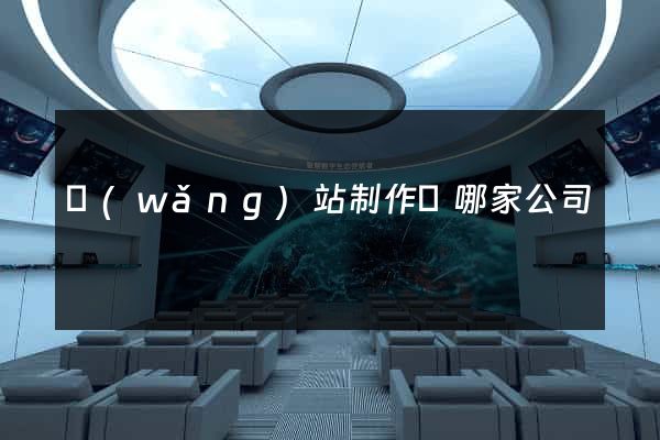 網(wǎng)站制作選哪家公司