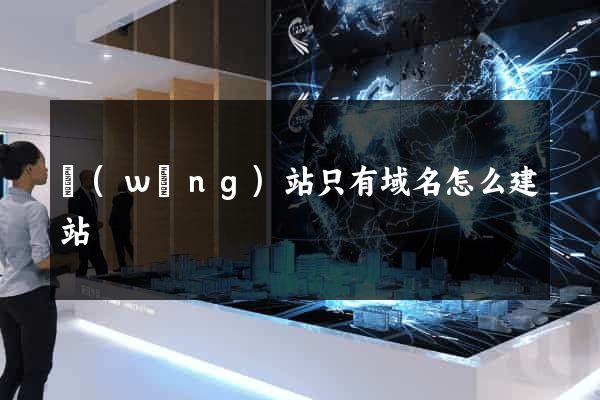 網(wǎng)站只有域名怎么建站