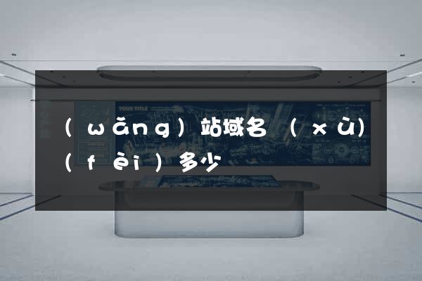 網(wǎng)站域名續(xù)費(fèi)多少錢