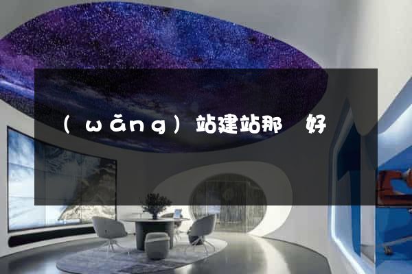 網(wǎng)站建站那個好