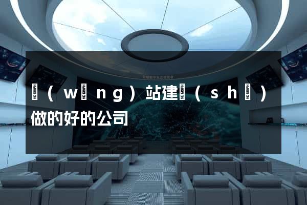 網(wǎng)站建設(shè)做的好的公司