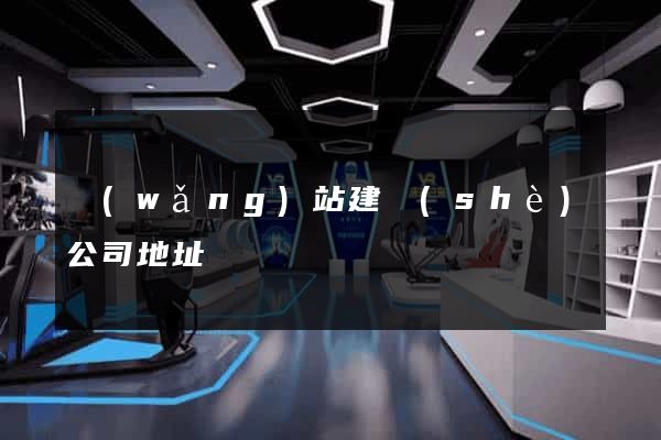 網(wǎng)站建設(shè)公司地址