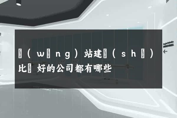 網(wǎng)站建設(shè)比較好的公司都有哪些