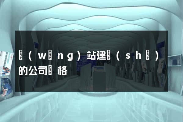 網(wǎng)站建設(shè)的公司價格
