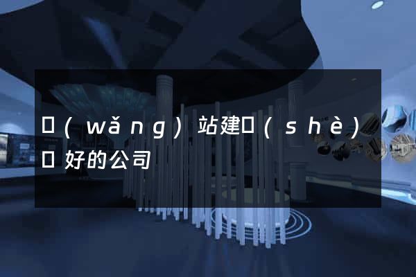 網(wǎng)站建設(shè)較好的公司
