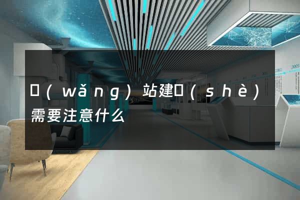 網(wǎng)站建設(shè)需要注意什么