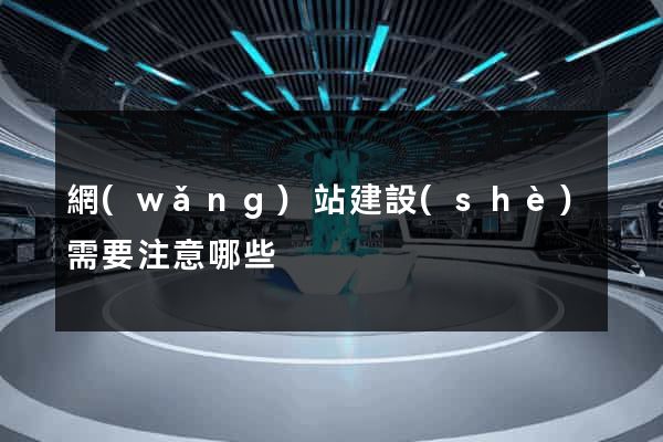 網(wǎng)站建設(shè)需要注意哪些