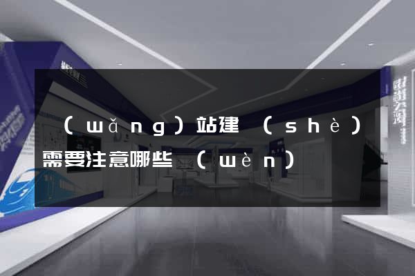 網(wǎng)站建設(shè)需要注意哪些問(wèn)題