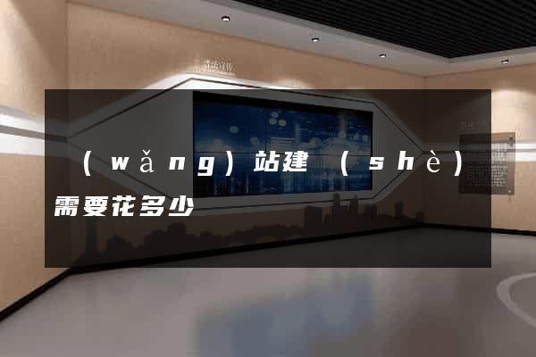 網(wǎng)站建設(shè)需要花多少錢