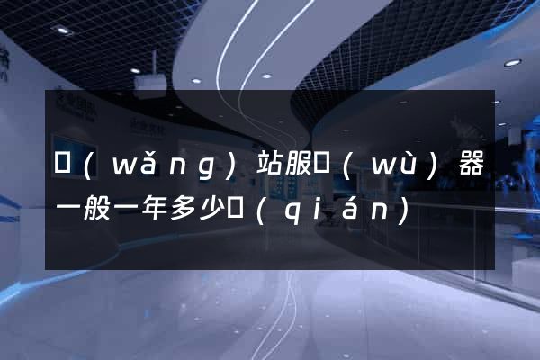 網(wǎng)站服務(wù)器一般一年多少錢(qián)