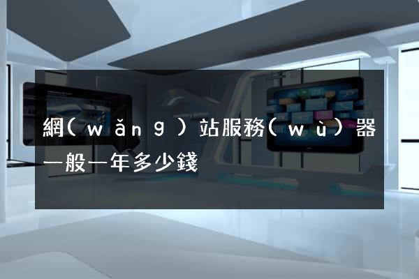 網(wǎng)站服務(wù)器一般一年多少錢